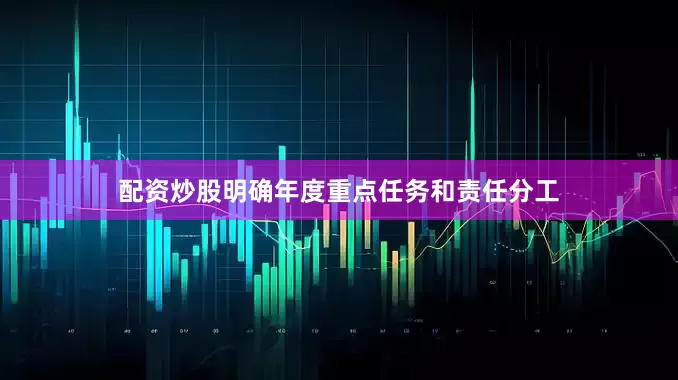 配资炒股明确年度重点任务和责任分工