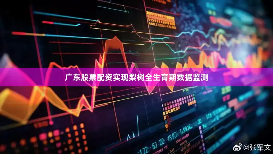 广东股票配资实现梨树全生育期数据监测