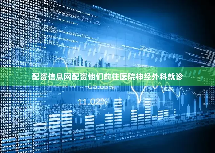 配资信息网配资他们前往医院神经外科就诊