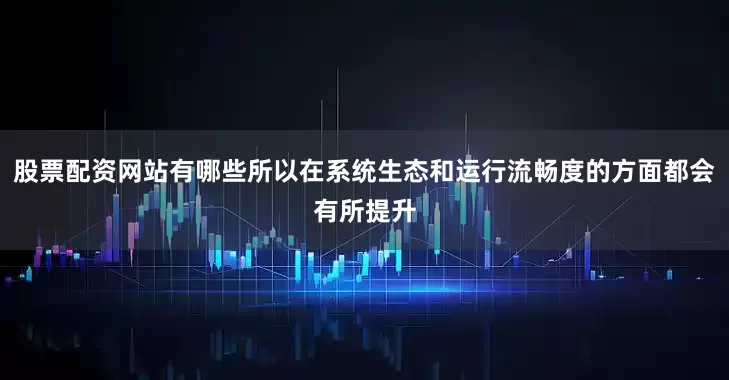 股票配资网站有哪些所以在系统生态和运行流畅度的方面都会有所提升