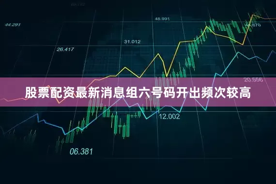 股票配资最新消息组六号码开出频次较高