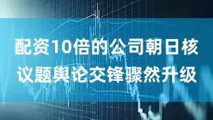 配资10倍的公司朝日核议题舆论交锋骤然升级
