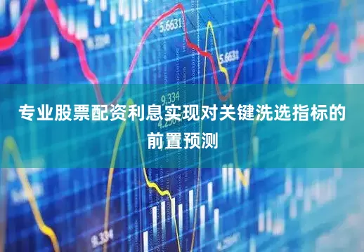 专业股票配资利息实现对关键洗选指标的前置预测
