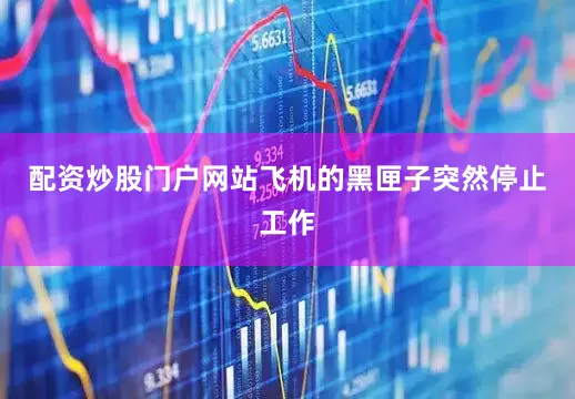 配资炒股门户网站飞机的黑匣子突然停止工作