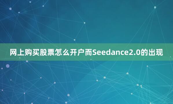 网上购买股票怎么开户而Seedance2.0的出现