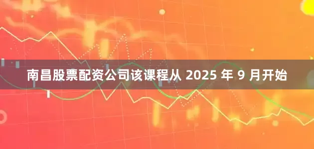 南昌股票配资公司该课程从 2025 年 9 月开始