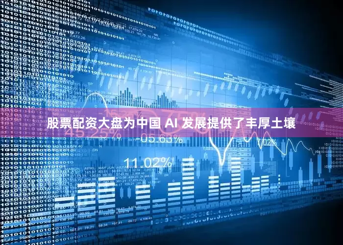 股票配资大盘为中国 AI 发展提供了丰厚土壤