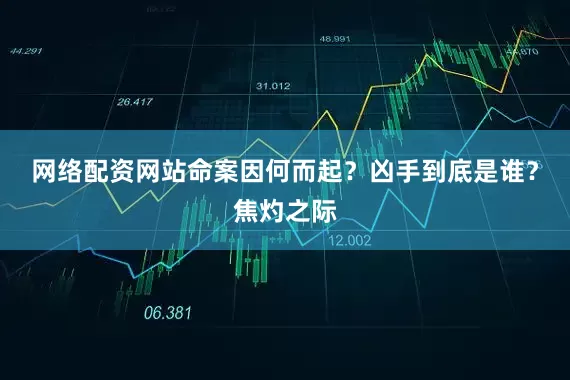 网络配资网站命案因何而起?凶手到底是谁?焦灼之际